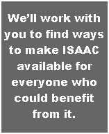 Text Box: Well work with you to find ways to make ISAAC available for everyone who could benefit from it.
